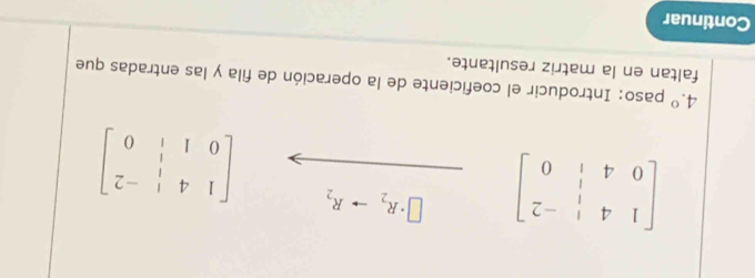 beginbmatrix 1&4&|&-2 0&4&|&0endbmatrix □ · R_2to R_2 beginbmatrix 1&4&|&-2 0&1&|&0endbmatrix
4.^circ  paso: Introducir el coeficiente de la operación de fila y las entradas que 
faltan en la matriz resultante. 
Continuar