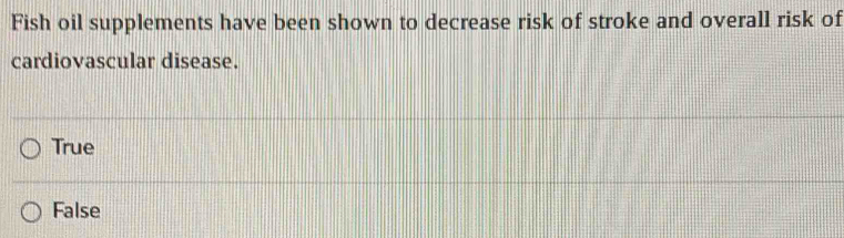 Fish oil supplements have been shown to decrease risk of stroke and overall risk of
cardiovascular disease.
True
False