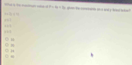 What a the maxinun value of p=4x+2y given the constraints on x and y listed below?
8a2yd 10
62
a à 0
j à (
10
20
24
d()