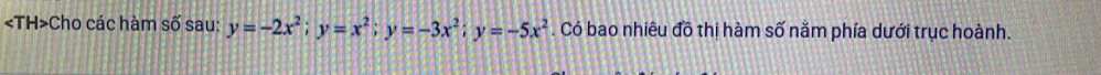 Cho các hàm số sau: y=-2x^2; y=x^2; y=-3x^2; y=-5x^2. Có bao nhiêu đồ thị hàm số nằm phía dưới trục hoành.