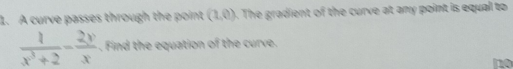 A curve passes through the point (1,0). The gradient of the curve at any point is equal to
 1/x^3+2 - 2y/x . Find the equation of the curve. 
no