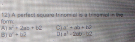 A perfect square trinomial is a trinomial in the
form:
A) a^2+2ab+b2 C) a^2+ab+b2
B) a^2+b2 D) a^3-2ab-b2