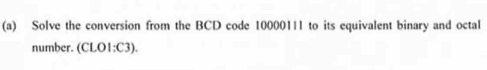 Solve the conversion from the BCD code 10000111 to its equivalent binary and octal 
number. (CLO1;C3).