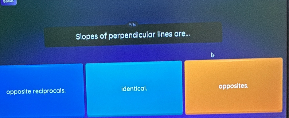 Bonus
7/3
Slopes of perpendicular lines are...
opposite reciprocals. identical. opposites.