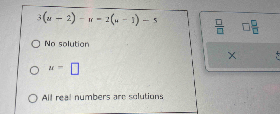 3(u+2)-u=2(u-1)+5
 □ /□   □  □ /□  
No solution
u=□
All real numbers are solutions