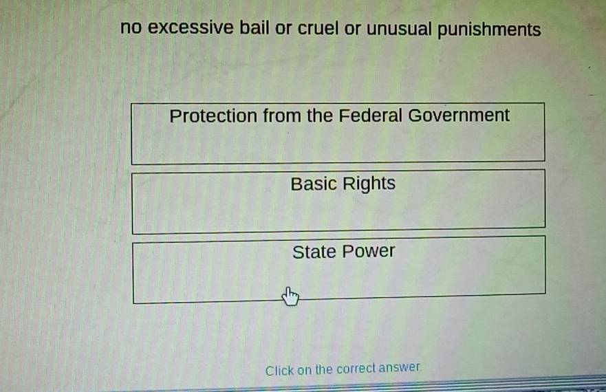 no excessive bail or cruel or unusual punishments 
Protection from the Federal Government 
Basic Rights 
State Power 
Click on the correct answer.