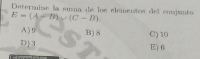 Determine la suma de los elementos del conjunto
E=(A-B)∪ (C-B).
A) 9 B) 8 C) 10
D) 3 E) 6