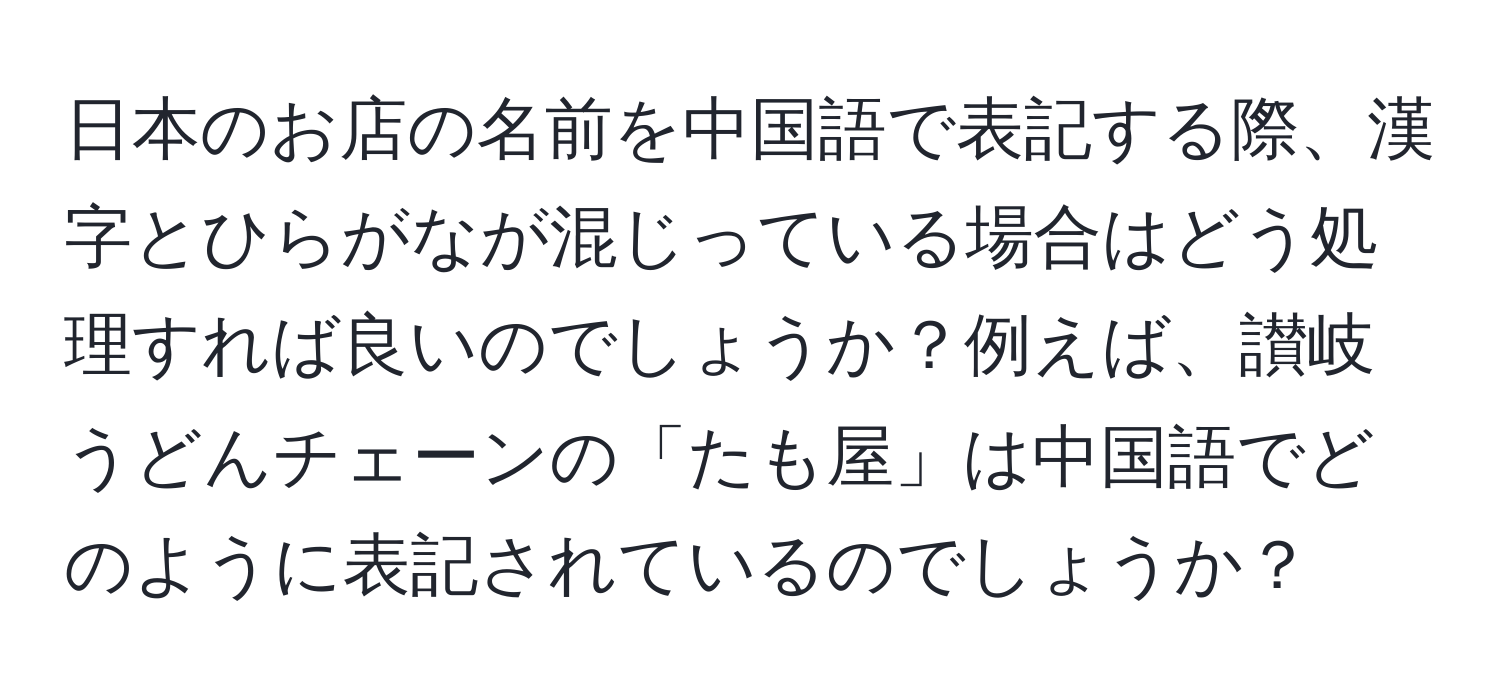 日本のお店の名前を中国語で表記する際、漢字とひらがなが混じっている場合はどう処理すれば良いのでしょうか？例えば、讃岐うどんチェーンの「たも屋」は中国語でどのように表記されているのでしょうか？