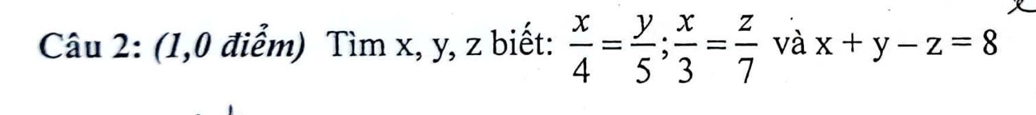 (1,0 điểm) Tìm x, y, z biết:  x/4 = y/5 ;  x/3 = z/7  và x+y-z=8