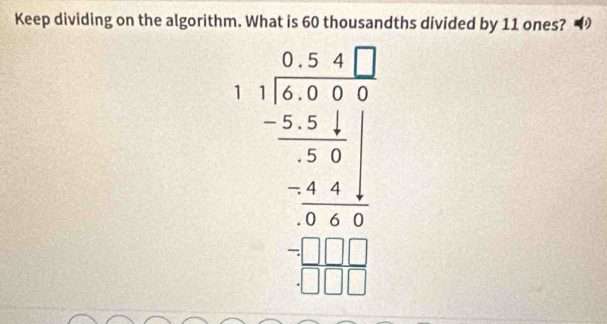 Keep dividing on the algorithm. What is 60 thousandths divided by 11 ones?
beginarrayr a-1 -1encloselongdiv a+1 -frac a hline -1 - frac a hline 1 -frac -1 hline 11 0endarray 