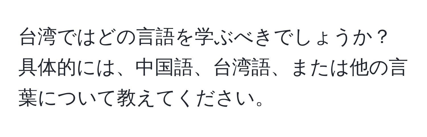 台湾ではどの言語を学ぶべきでしょうか？具体的には、中国語、台湾語、または他の言葉について教えてください。