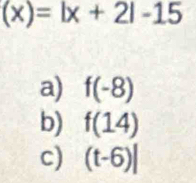 (x)=|x+2|-15
a) f(-8)
b) f(14)
c) (t-6)|