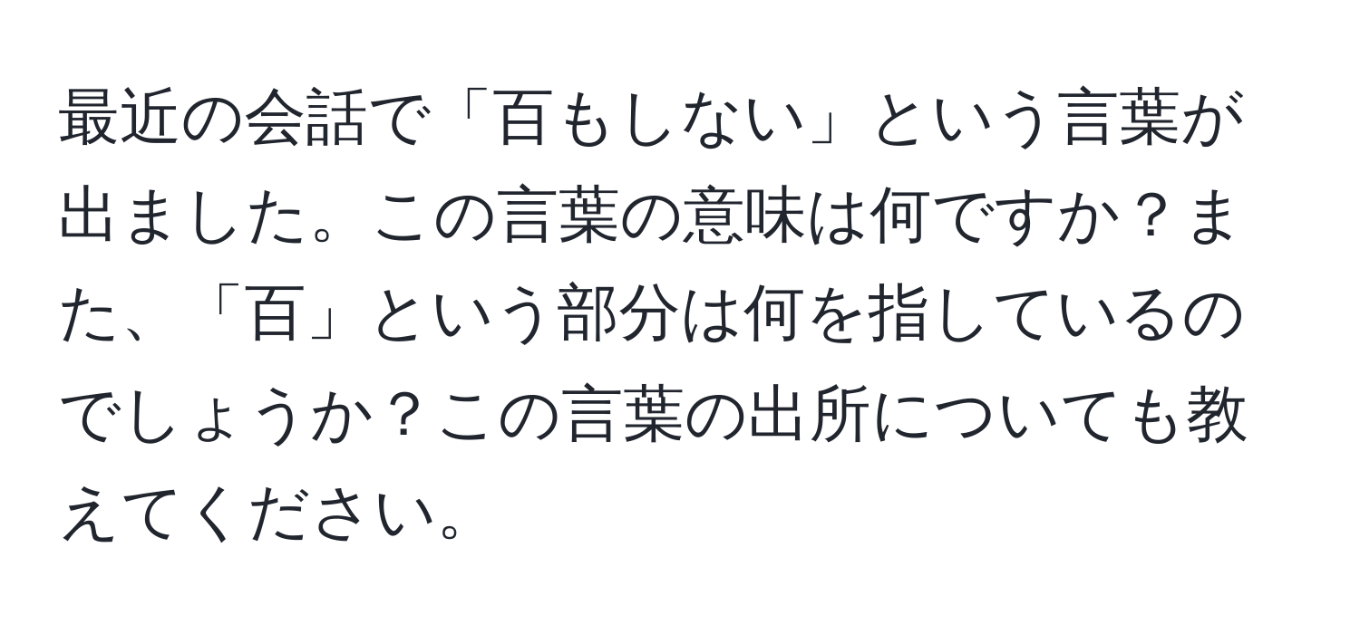 最近の会話で「百もしない」という言葉が出ました。この言葉の意味は何ですか？また、「百」という部分は何を指しているのでしょうか？この言葉の出所についても教えてください。