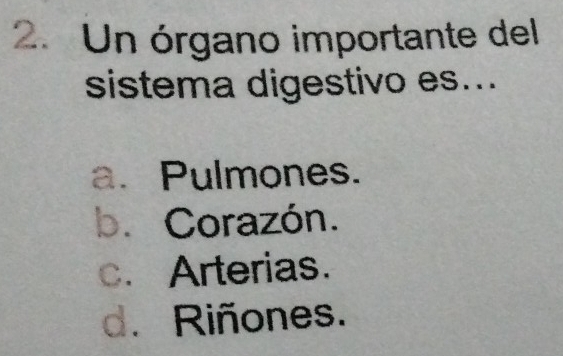 Un órgano importante del
sistema digestivo es...
a. Pulmones.
b. Corazón.
c. Arterias.
d. Riñones.