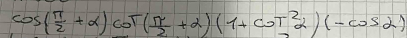 cos ( π /2 +alpha )cot ( π /2 +alpha )(1+cot^2alpha )(-cos alpha )