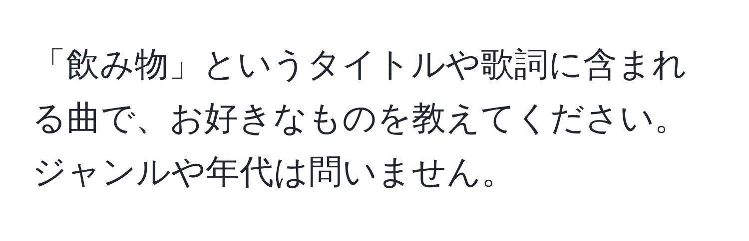 「飲み物」というタイトルや歌詞に含まれる曲で、お好きなものを教えてください。ジャンルや年代は問いません。