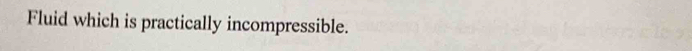 Fluid which is practically incompressible.