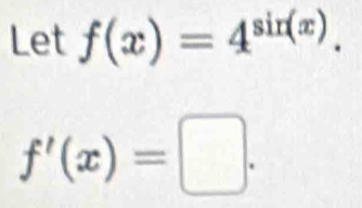 Let f(x)=4^(sin (x)).
f'(x)=□.