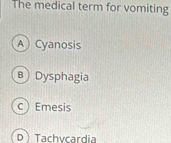 The medical term for vomiting
A Cyanosis
B Dysphagia
C  Emesis
DTachvcardia