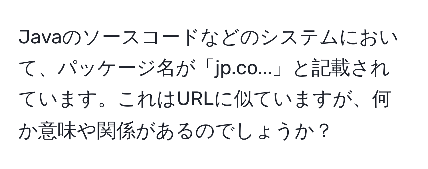 Javaのソースコードなどのシステムにおいて、パッケージ名が「jp.co...」と記載されています。これはURLに似ていますが、何か意味や関係があるのでしょうか？