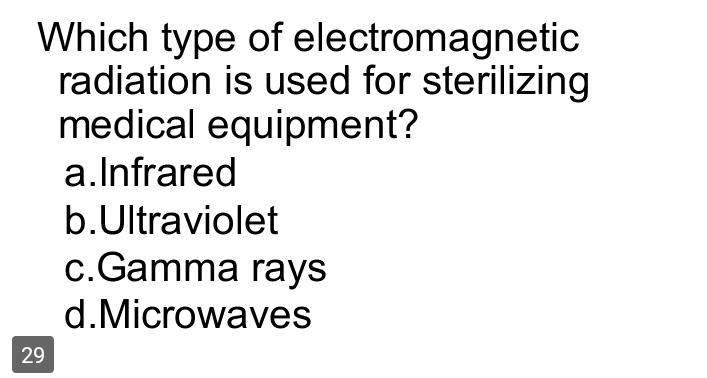 Which type of electromagnetic
radiation is used for sterilizing
medical equipment?
a.Infrared
b.Ultraviolet
c.Gamma rays
d.Microwaves
29