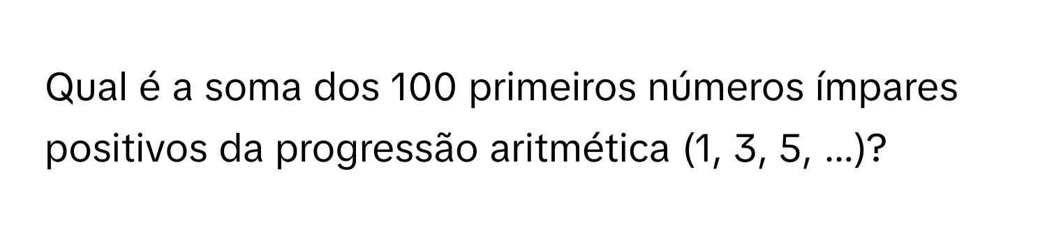 Solved: Qual é a soma dos 100 primeiros números ímpares positivos da ...