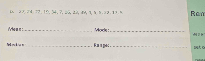 27, 24, 22, 19, 34, 7, 16, 23, 39, 4, 5, 5, 22, 17, 5 Ren 
Mean:_ Mode:_ 
Wher 
Median:_ Range:_ set o 
n