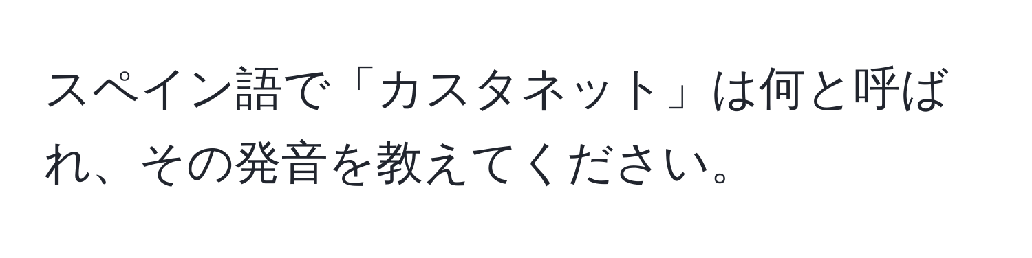 スペイン語で「カスタネット」は何と呼ばれ、その発音を教えてください。