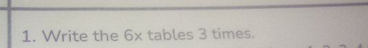 Write the 6x tables 3 times.