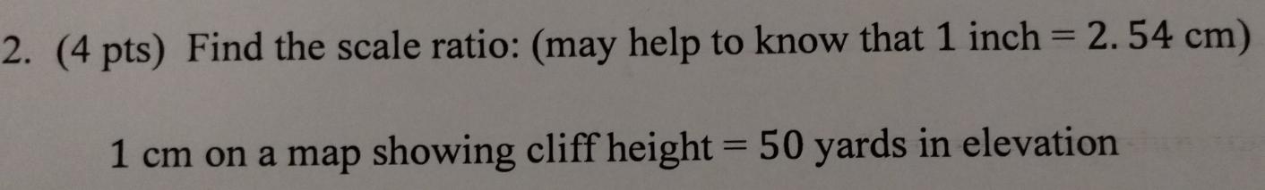 Find the scale ratio: (may help to know that 1 inch =2.54cm)
1 cm on a map showing cliff height =50 yards in elevation