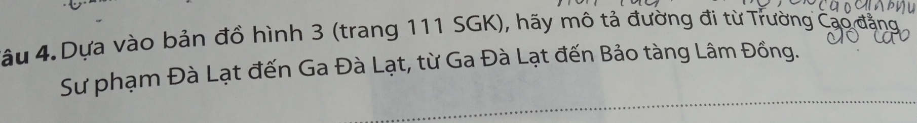 4ầu 4. Dựa vào bản đồ hình 3 (trang 111 SGK), hãy mô tả đường đi từ Trường ở 
Sư phạm Đà Lạt đến Ga Đà Lạt, từ Ga Đà Lạt đến Bảo tàng Lâm Đồng.