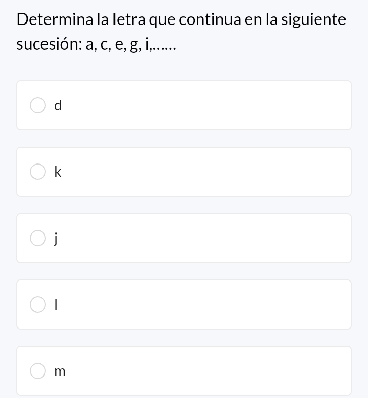 Determina la letra que continua en la siguiente
sucesión: a, c, e, g, i,......
d
k
j
I
m