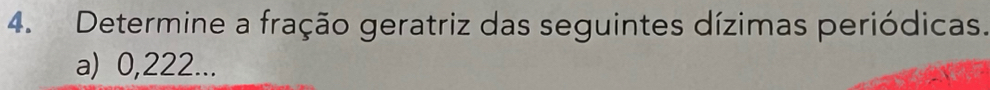 Determine a fração geratriz das seguintes dízimas periódicas. 
a) 0, 222...