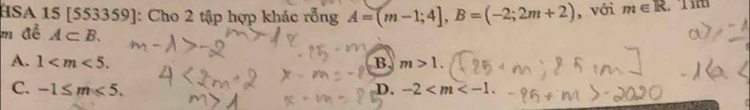 HSA 15 [553359] : Cho 2 tập hợp khác rỗng A=(m-1;4], B=(-2;2m+2) , với m∈ R.11m
m để A⊂ B.
A. 1 . B m>1.
C. -1≤ m≤slant 5. D. -2 .