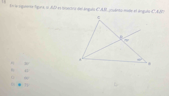 En la siguiente figura, si AD es bisectriz del ángulo CAB, ¿cuánto mide el ángulo CAB?
A) 30°
45°
C) 60°
Dj 75°