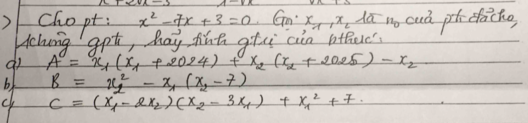 chopt x^2-7x+3=0· G_n· x_1, x_2loverline an_0 cud pt dacko
Hchung apt, hay finh gfe ain otherc
A=x_1(x_1+2024)+x_2(x_2+2025)-x_2
b B=x^2_2-x_1(x_2-7)
ch c=(x_1-2x_2)(x_2-3x_1)+x^2_1+7