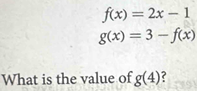 f(x)=2x-1
g(x)=3-f(x)
What is the value of g(4) ?