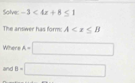 Solve: -3<4x+8≤ 1
The answer has form: A
Where A=□
and B=□