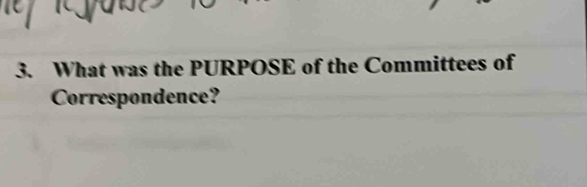 What was the PURPOSE of the Committees of 
Correspondence?