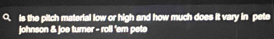 a is the pitch material low or high and how much does it vary in pete 
johnson & joe turner - roll 'em pete