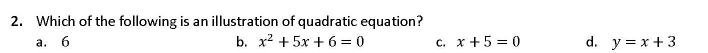 Which of the following is an illustration of quadratic equation?
a. 6 b. x^2+5x+6=0 C. x+5=0 d. y=x+3