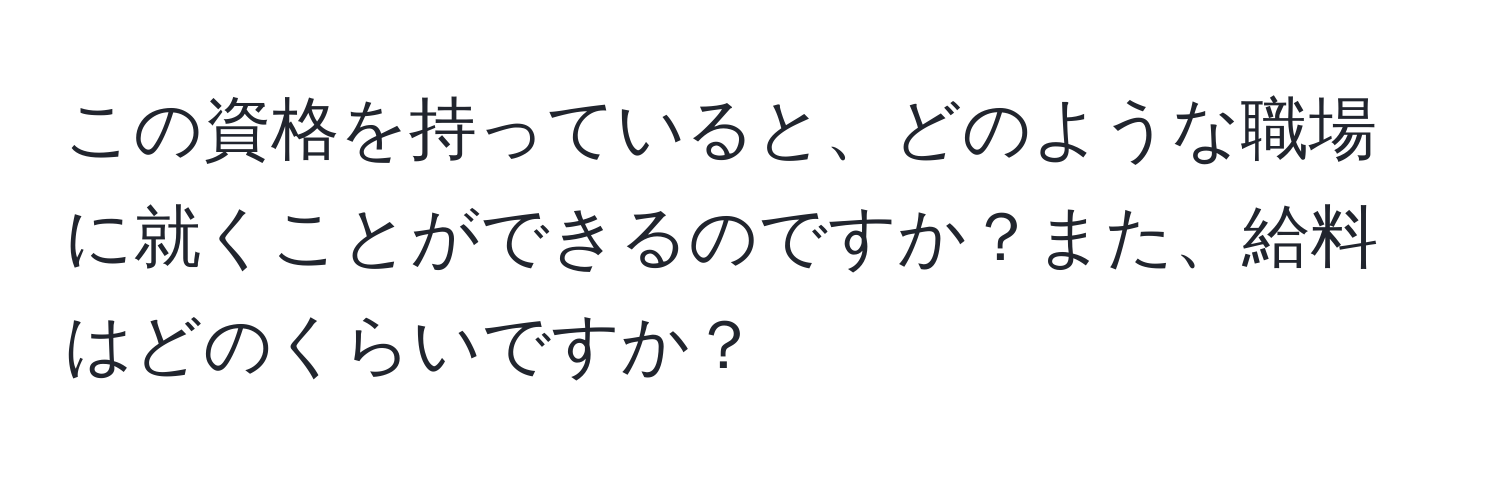 この資格を持っていると、どのような職場に就くことができるのですか？また、給料はどのくらいですか？