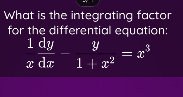 What is the integrating factor 
for the differential equation:
 1/x  dy/dx - y/1+x^2 =x^3