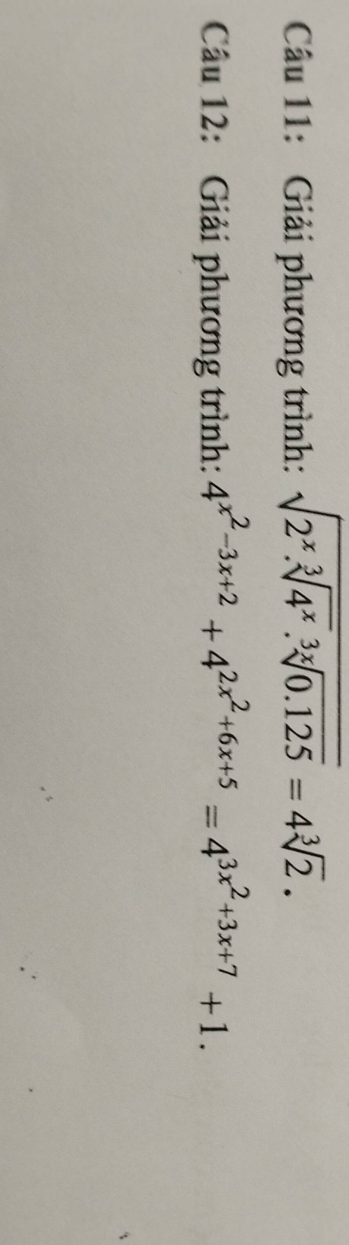 Giải phương trình: sqrt(2^x.sqrt [3]4^x).sqrt[3x](0.125)=4sqrt[3](2). 
Câu 12: Giải phương trình: 4^(x^2)-3x+2+4^(2x^2)+6x+5=4^(3x^2)+3x+7+1.