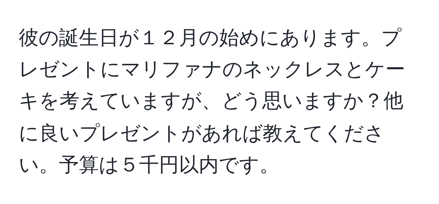 彼の誕生日が１２月の始めにあります。プレゼントにマリファナのネックレスとケーキを考えていますが、どう思いますか？他に良いプレゼントがあれば教えてください。予算は５千円以内です。