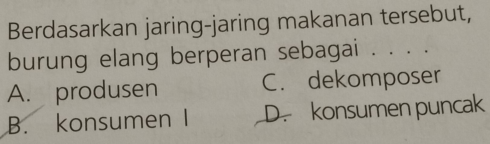 Berdasarkan jaring-jaring makanan tersebut,
burung elang berperan sebagai . . . .
A. produsen
C. dekomposer
B. konsumen I D. konsumen puncak