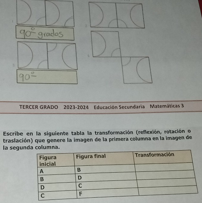 TERCER GRADO 2023-2024 Educación Secundaria Matemáticas 3 
Escribe en la siguiente tabla la transformación (reflexión, rotación o 
traslación) que genere la imagen de la primera columna en la imagen de 
la seguna.