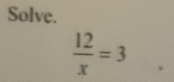 Solve.
 12/x =3