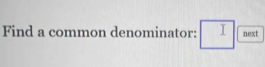 Find a common denominator: next