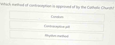 Which method of contraception is approved of by the Catholic Church?
Condom
Contraceptive pill
Rhythm method